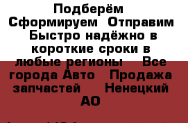 Подберём. Сформируем. Отправим. Быстро надёжно в короткие сроки в любые регионы. - Все города Авто » Продажа запчастей   . Ненецкий АО